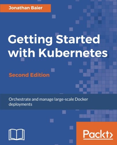 Getting Started with Kubernetes - Second Edition: Orchestrate and manage large-scale Docker deployments