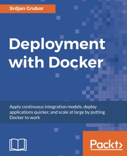 Deployment with Docker: Apply continuous integration models, deploy applications quicker, and scale at large by putting Docker to work